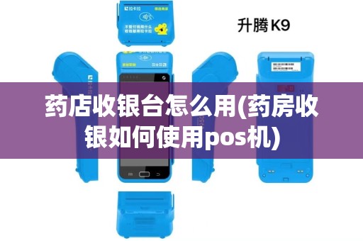 药店收银台怎么用(药房收银如何使用pos机)