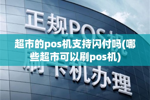 超市的pos机支持闪付吗(哪些超市可以刷pos机)