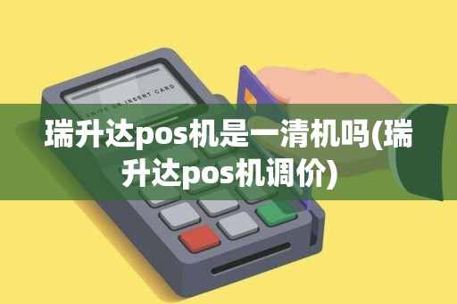瑞升达pos机是一清机吗(瑞升达pos机调价)