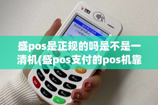盛pos是正规的吗是不是一清机(盛pos支付的pos机靠谱吗)