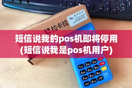 短信说我的pos机即将停用(短信说我是pos机用户)
