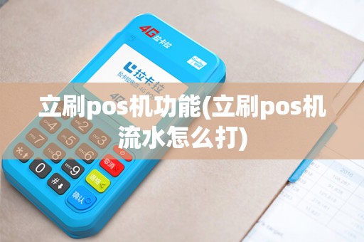 立刷pos机功能(立刷pos机流水怎么打)