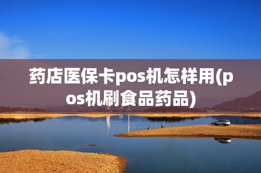 药店医保卡pos机怎样用(pos机刷食品药品)