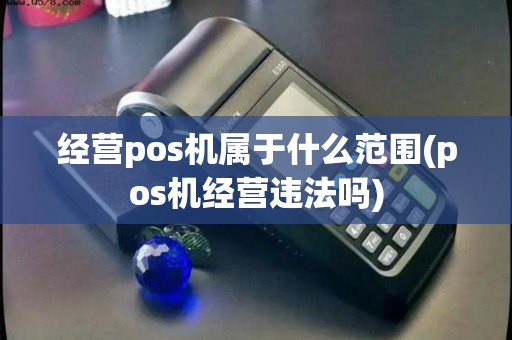 经营pos机属于什么范围(pos机经营违法吗)