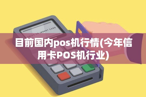 目前国内pos机行情(今年信用卡POS机行业)