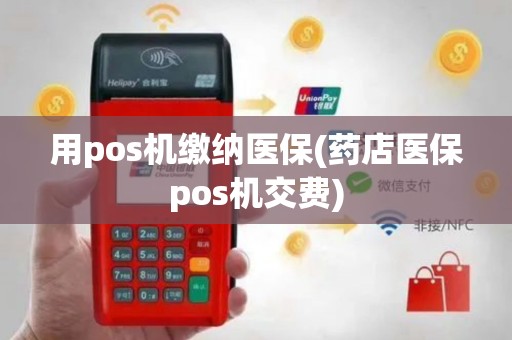 用pos机缴纳医保(药店医保pos机交费)