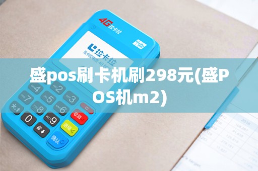 盛pos刷卡机刷298元(盛POS机m2)