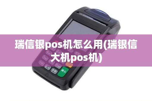 瑞信银pos机怎么用(瑞银信大机pos机)