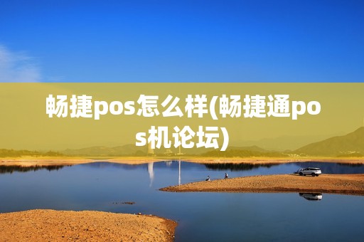 畅捷pos怎么样(畅捷通pos机论坛)