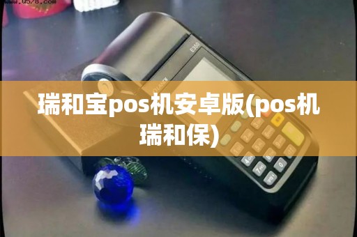 瑞和宝pos机安卓版(pos机瑞和保)