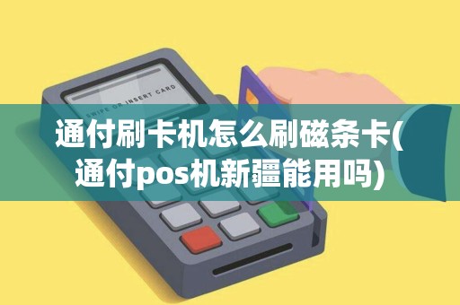 通付刷卡机怎么刷磁条卡(通付pos机新疆能用吗)