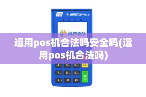 运用pos机合法吗安全吗(运用pos机合法吗)
