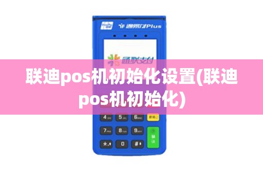 联迪pos机初始化设置(联迪pos机初始化)
