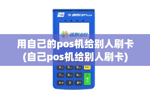 用自己的pos机给别人刷卡(自己pos机给别人刷卡)