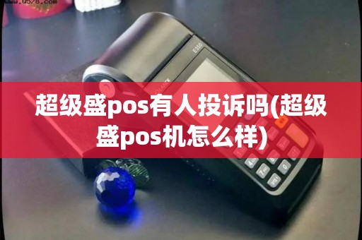 超级盛pos有人投诉吗(超级盛pos机怎么样)