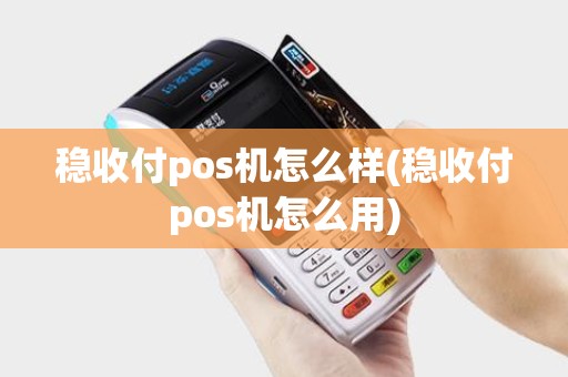 稳收付pos机怎么样(稳收付pos机怎么用)
