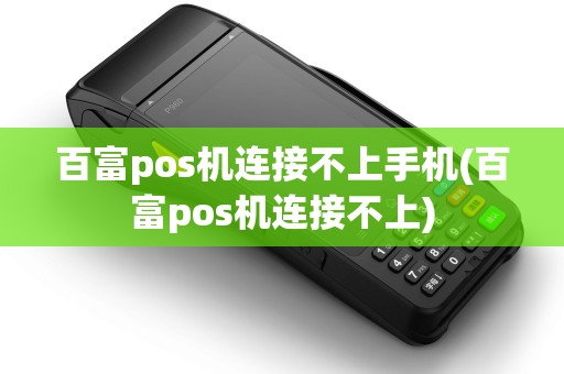 百富pos机连接不上手机(百富pos机连接不上)