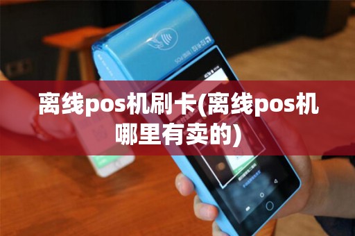离线pos机刷卡(离线pos机哪里有卖的)