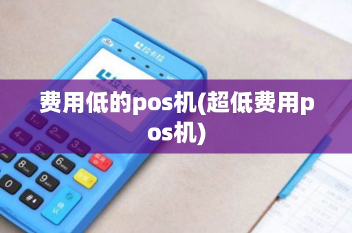 费用低的pos机(超低费用pos机)