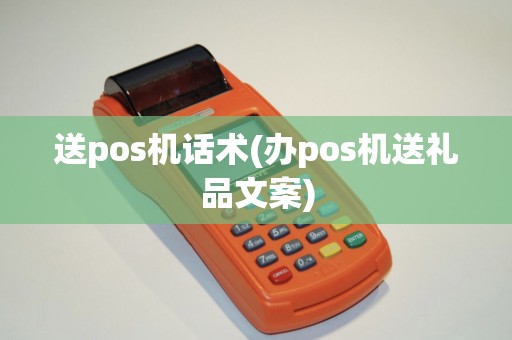 送pos机话术(办pos机送礼品文案)