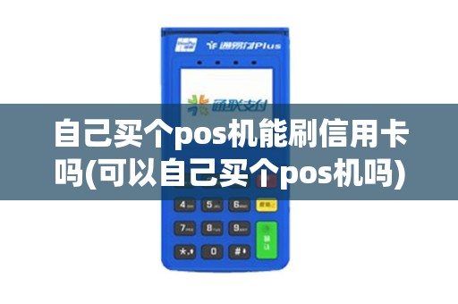 自己买个pos机能刷信用卡吗(可以自己买个pos机吗)