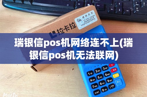 瑞银信pos机网络连不上(瑞银信pos机无法联网)
