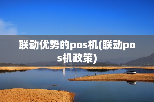 联动优势的pos机(联动pos机政策)