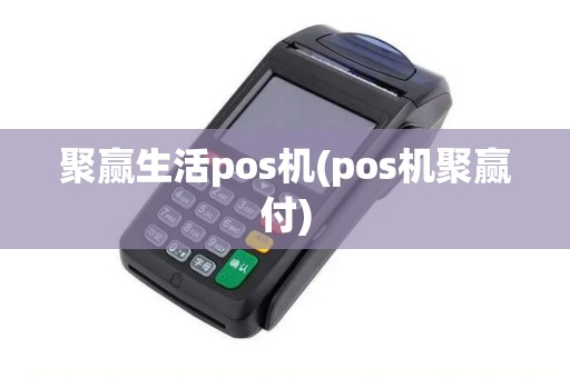 聚赢生活pos机(pos机聚赢付)