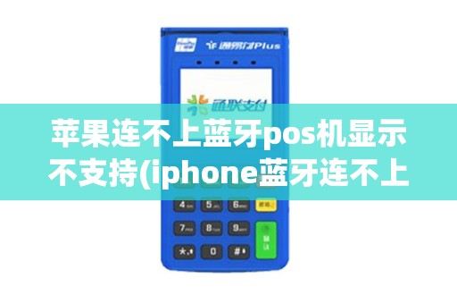 苹果连不上蓝牙pos机显示不支持(iphone蓝牙连不上pos机6)
