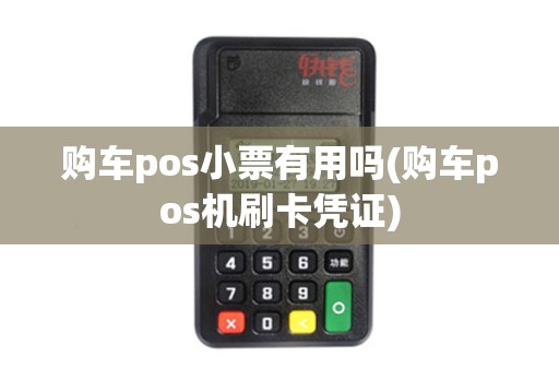 购车pos小票有用吗(购车pos机刷卡凭证)