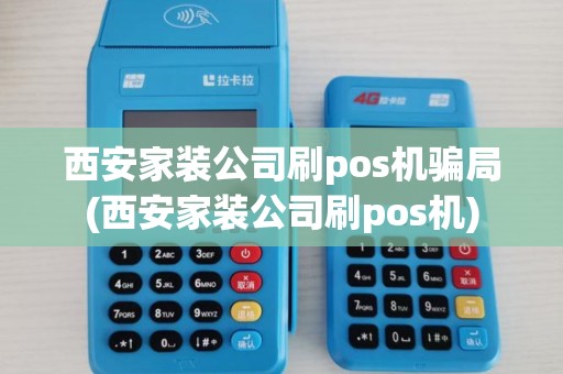 西安家装公司刷pos机骗局(西安家装公司刷pos机)