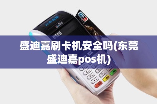 盛迪嘉刷卡机安全吗(东莞盛迪嘉pos机)