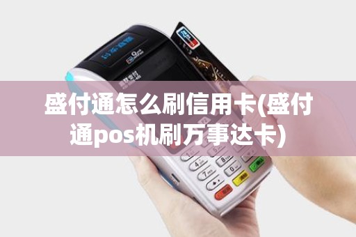 盛付通怎么刷信用卡(盛付通pos机刷万事达卡)