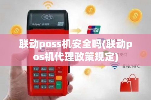 联动poss机安全吗(联动pos机代理政策规定)