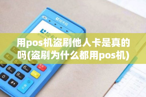 用pos机盗刷他人卡是真的吗(盗刷为什么都用pos机)