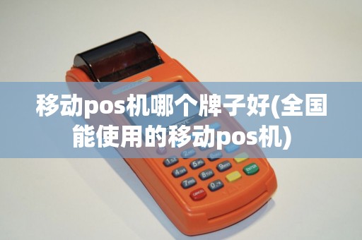 移动pos机哪个牌子好(全国能使用的移动pos机)