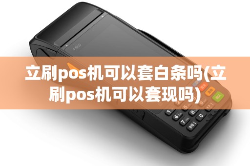 立刷pos机可以套白条吗(立刷pos机可以套现吗)