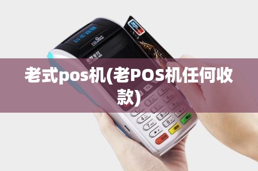 老式pos机(老POS机任何收款)
