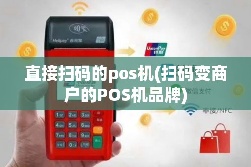 直接扫码的pos机(扫码变商户的POS机品牌)