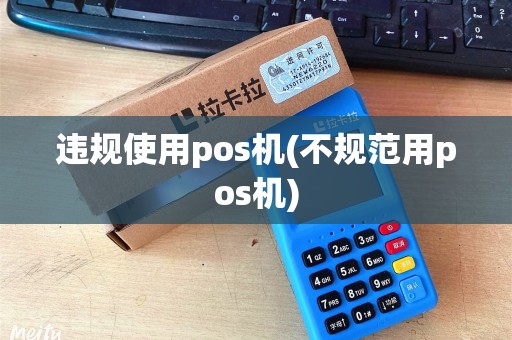 违规使用pos机(不规范用pos机)