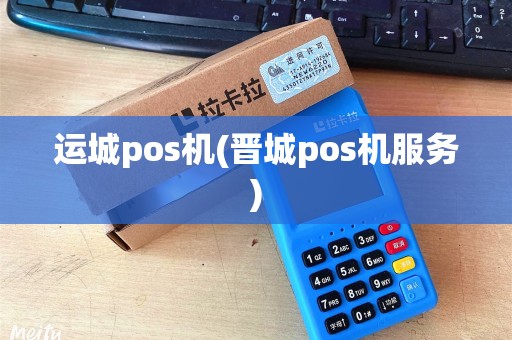 运城pos机(晋城pos机服务)