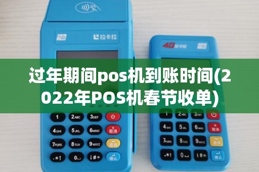 过年期间pos机到账时间(2022年POS机春节收单)