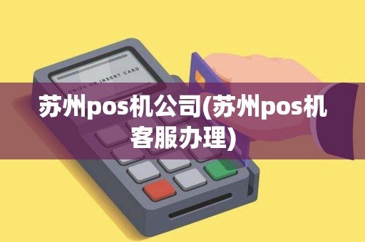 苏州pos机公司(苏州pos机客服办理)