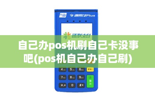 自己办pos机刷自己卡没事吧(pos机自己办自己刷)