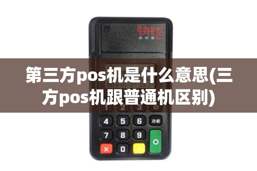 第三方pos机是什么意思(三方pos机跟普通机区别)