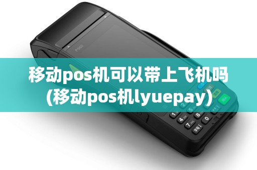 移动pos机可以带上飞机吗(移动pos机lyuepay)