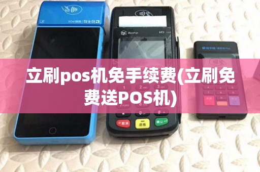立刷pos机免手续费(立刷免费送POS机)