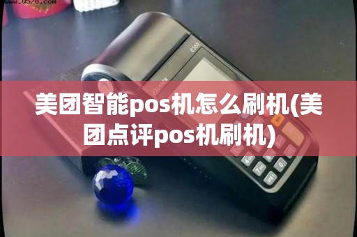 美团智能pos机怎么刷机(美团点评pos机刷机)