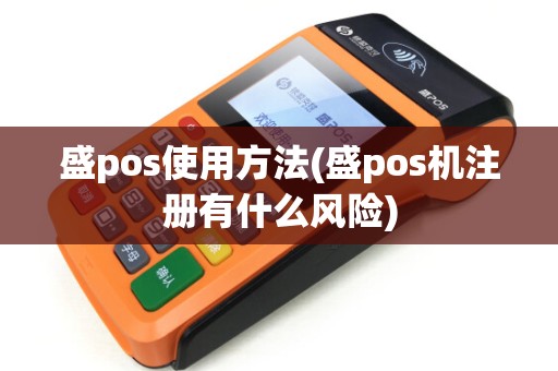 盛pos使用方法(盛pos机注册有什么风险)