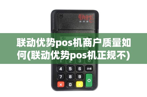 联动优势pos机商户质量如何(联动优势pos机正规不)